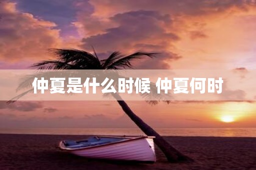 仲夏是什么时候 仲夏何时