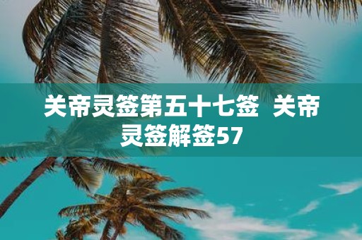 关帝灵签第五十七签 关帝灵签解签57
