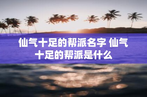 仙气十足的帮派名字 仙气十足的帮派是什么 仙气十足的帮派名字 仙气十足的帮派是什么