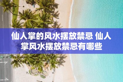 仙人掌的风水摆放禁忌 仙人掌风水摆放禁忌有哪些