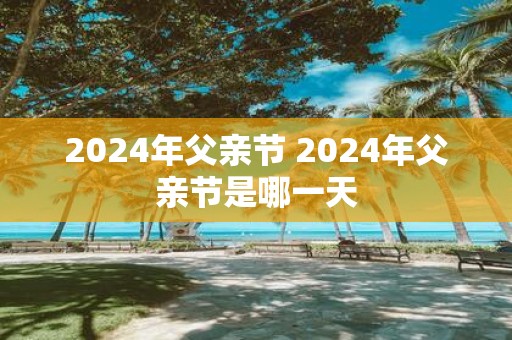 2025年父亲节 2025年父亲节是哪一天