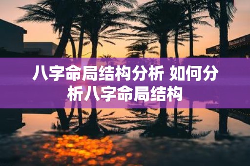 八字命局结构分析 如何分析八字命局结构