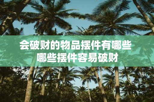 会破财的物品摆件有哪些 哪些摆件容易破财