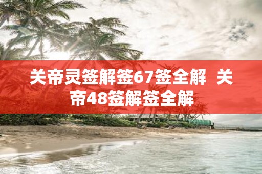 关帝灵签解签67签全解 关帝48签解签全解
