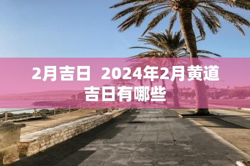 2月吉日 2025年2月黄道吉日有哪些
