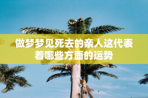 做梦梦见死去的亲人这代表着哪些方面的运势