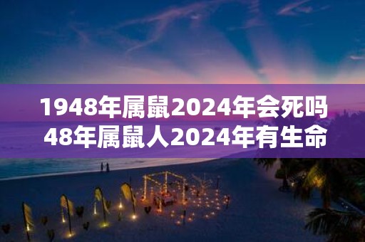 1948年属鼠2025年会死吗 48年属鼠人2025年有生命危险吗