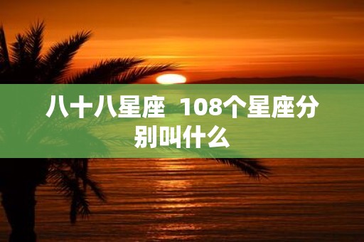 八十八星座 108个星座分别叫什么