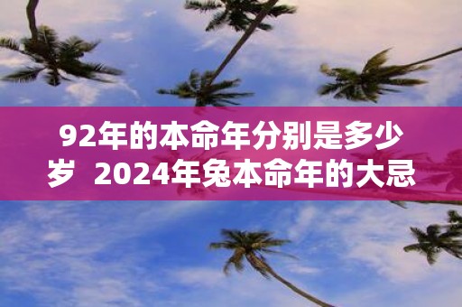92年的本命年分别是多少岁 2025年兔本命年的大忌