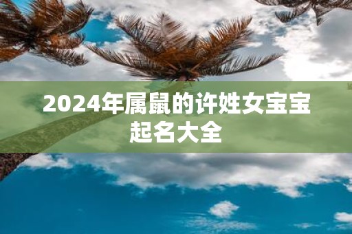 2025年属鼠的许姓女宝宝起名大全
