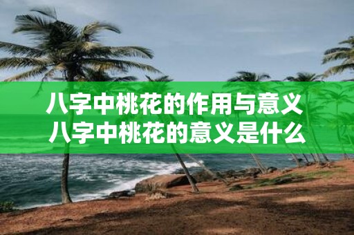 八字中桃花的作用与意义 八字中桃花的意义是什么