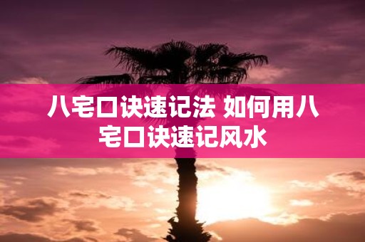 八宅口诀速记法 如何用八宅口诀速记风水