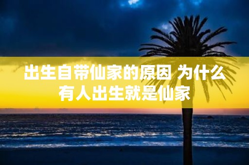 出生自带仙家的原因 为什么有人出生就是仙家