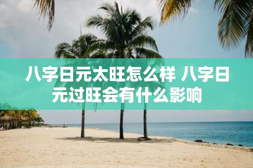 八字日元太旺怎么样 八字日元过旺会有什么影响
