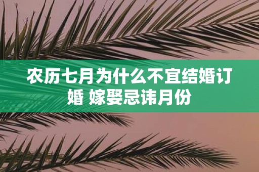 农历七月为什么不宜结婚订婚 嫁娶忌讳月份