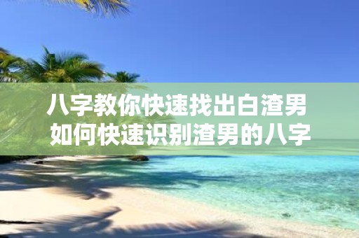 八字教你快速找出白渣男 如何快速识别渣男的八字
