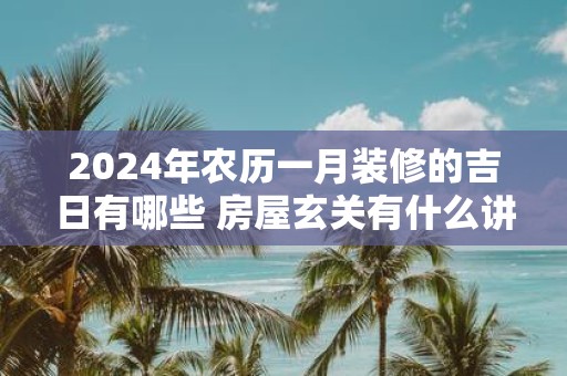 2025年农历一月装修的吉日有哪些 房屋玄关有什么讲究