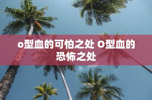 o型血的可怕之处 O型血的恐怖之处