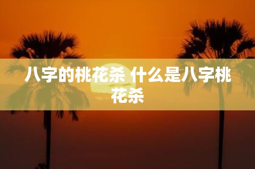 八字的桃花杀 什么是八字桃花杀