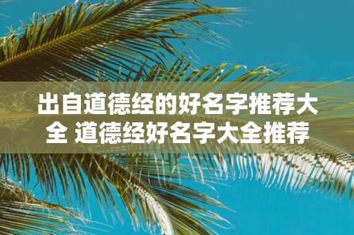 出自道德经的好名字推荐大全 道德经好名字大全推荐