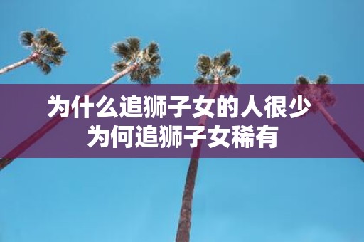 为什么追狮子女的人很少 为何追狮子女稀有