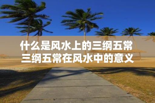什么是风水上的三纲五常 三纲五常在风水中的意义