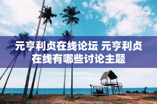 元亨利贞在线论坛 元亨利贞在线有哪些讨论主题