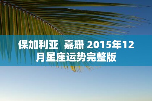 保加利亚 嘉珊 2015年12月星座运势完整版