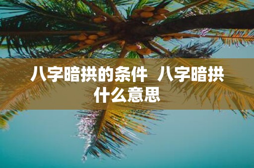八字暗拱的条件 八字暗拱什么意思