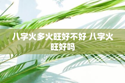 八字火多火旺好不好 八字火旺好吗