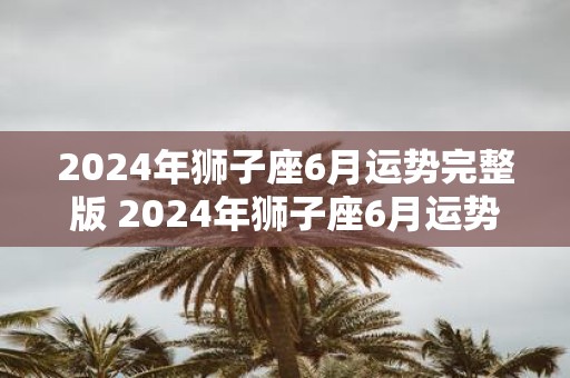 2025年狮子座6月运势完整版 2025年狮子座6月运势如何
