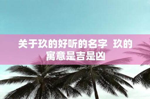 关于玖的好听的名字 玖的寓意是吉是凶