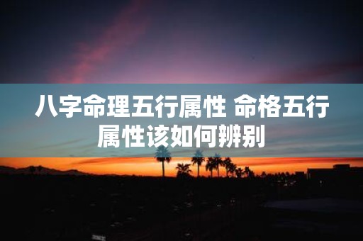 八字命理五行属性 命格五行属性该如何辨别