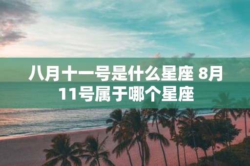 八月十一号是什么星座 8月11号属于哪个星座