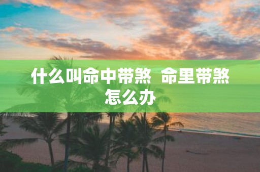 什么叫命中带煞 命里带煞怎么办
