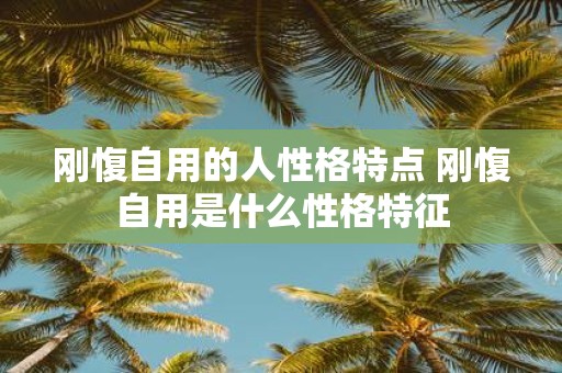 刚愎自用的人性格特点 刚愎自用是什么性格特征