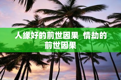 人缘好的前世因果 情劫的前世因果