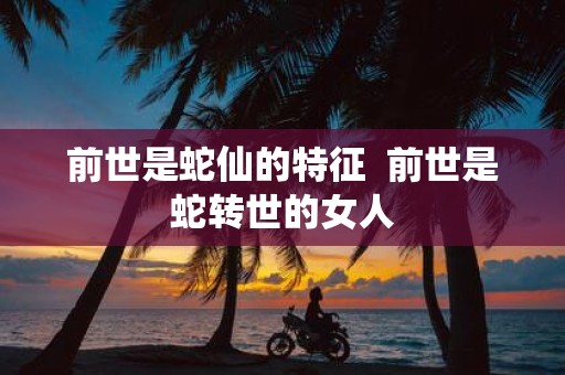 前世是蛇仙的特征 前世是蛇转世的女人