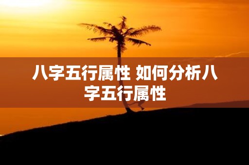 八字五行属性 如何分析八字五行属性