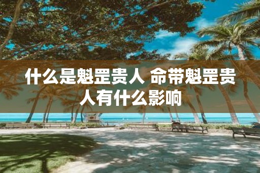什么是魁罡贵人 命带魁罡贵人有什么影响