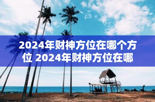 2025年财神方位在哪个方位 2025年财神方位在哪