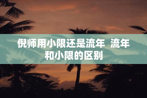 倪师用小限还是流年 流年和小限的区别