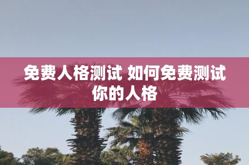 免费人格测试 如何免费测试你的人格