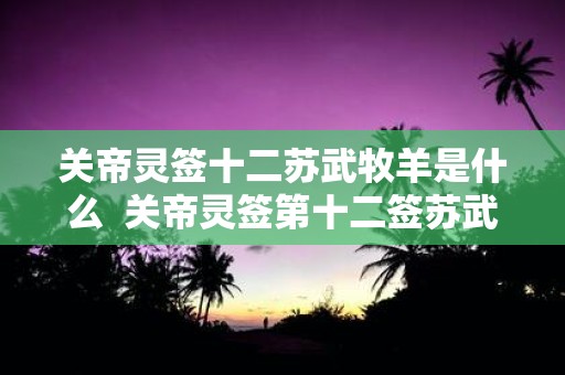 关帝灵签十二苏武牧羊是什么 关帝灵签第十二签苏武牧羊