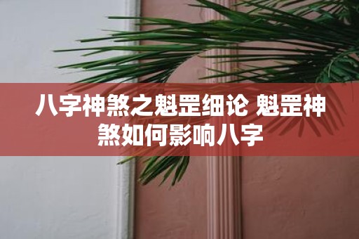 八字神煞之魁罡细论 魁罡神煞如何影响八字