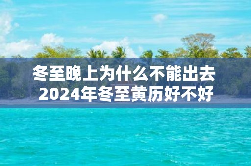 冬至晚上为什么不能出去 2025年冬至黄历好不好