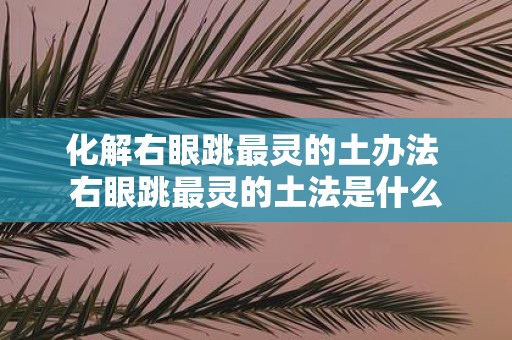 化解右眼跳最灵的土办法 右眼跳最灵的土法是什么