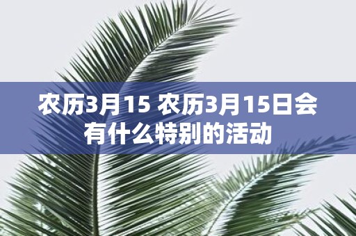 农历3月15 农历3月15日会有什么特别的活动