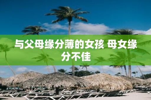 与父母缘分薄的女孩 母女缘分不佳