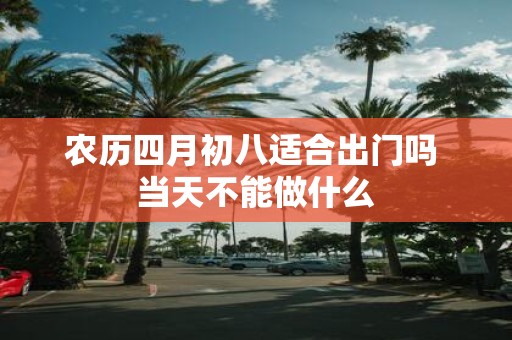 农历四月初八适合出门吗 当天不能做什么